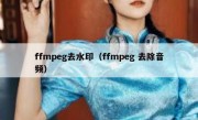 ffmpeg去水印（ffmpeg 去除音频）