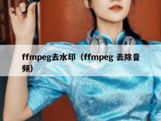 ffmpeg去水印（ffmpeg 去除音频）