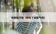 吃粉肚子胀（粉吃了会胀气吗）