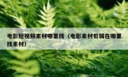 电影短视频素材哪里找（电影素材剪辑在哪里找素材）