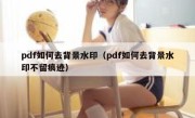 pdf如何去背景水印（pdf如何去背景水印不留痕迹）