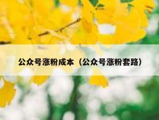 公众号涨粉成本（公众号涨粉套路）