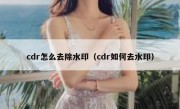 cdr怎么去除水印（cdr如何去水印）