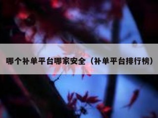 哪个补单平台哪家安全（补单平台排行榜）