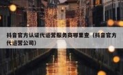 抖音官方认证代运营服务商哪里查（抖音官方代运营公司）