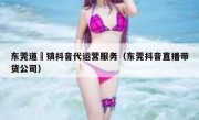 东莞道滘镇抖音代运营服务（东莞抖音直播带货公司）