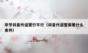 毕节抖音代运营行不行（抖音代运营需要什么条件）