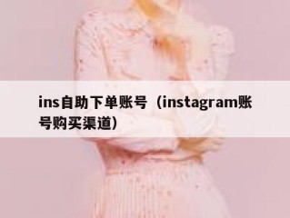 ins自助下单账号（instagram账号购买渠道）