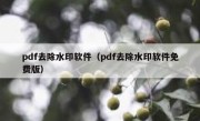 pdf去除水印软件（pdf去除水印软件免费版）