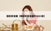 涨粉背景图（吸粉的背景图片2023款）