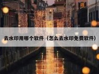 去水印用哪个软件（怎么去水印免费软件）