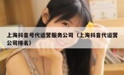 上海抖音号代运营服务公司（上海抖音代运营公司排名）