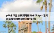 pdf水印无法找到可删除水印（pdf水印无法找到可删除水印的文件）