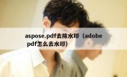 aspose.pdf去除水印（adobe pdf怎么去水印）