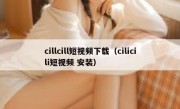 cillcill短视频下载（cilicili短视频 安装）