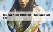 烟台抖音代运营询抖咖团队（烟台抖音代运营公司）