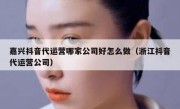 嘉兴抖音代运营哪家公司好怎么做（浙江抖音代运营公司）