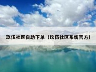 玖伍社区自助下单（玖伍社区系统官方）