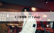 丫丫短视频（丫丫vlog）