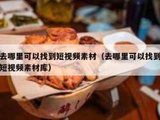 去哪里可以找到短视频素材（去哪里可以找到短视频素材库）