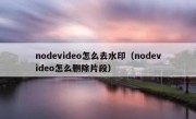 nodevideo怎么去水印（nodevideo怎么删除片段）