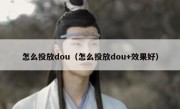 怎么投放dou（怎么投放dou+效果好）