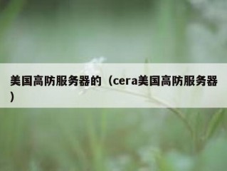 美国高防服务器的（cera美国高防服务器）