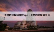 火热的短视频播放app（火热的短视频平台）