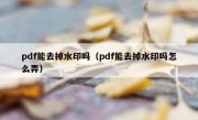 pdf能去掉水印吗（pdf能去掉水印吗怎么弄）