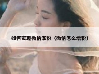 如何实现微信涨粉（微信怎么增粉）