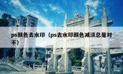 ps颜色去水印（ps去水印颜色减淡总是对不）