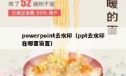 powerpoint去水印（ppt去水印在哪里设置）