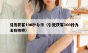 引流获客100种办法（引流获客100种办法有哪些）