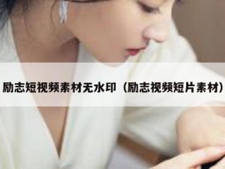 励志短视频素材无水印（励志视频短片素材）