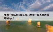 免费一键去水印的app（免费一键去图片水印的app）