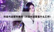 抖音代运营效果好（抖音代运营是什么工作）