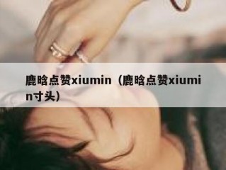 鹿晗点赞xiumin（鹿晗点赞xiumin寸头）