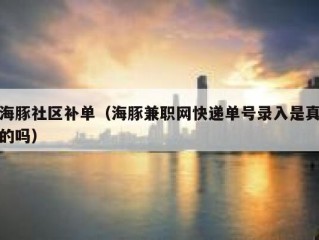 海豚社区补单（海豚兼职网快递单号录入是真的吗）