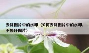 去除图片中的水印（如何去除图片中的水印,不损坏图片）