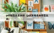 pdf档怎么去水印（pdf文档去水印怎么去）