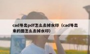 cad导出pdf怎么去掉水印（cad导出来的图怎么去掉水印）