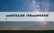 app水印怎么去掉（手机app如何去水印）