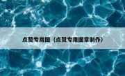 点赞专用图（点赞专用图章制作）