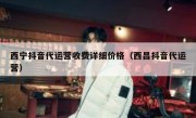 西宁抖音代运营收费详细价格（西昌抖音代运营）