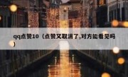 qq点赞10（点赞又取消了,对方能看见吗）