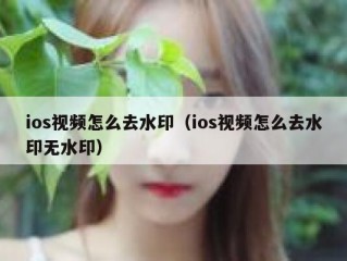 ios视频怎么去水印（ios视频怎么去水印无水印）