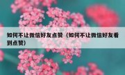 如何不让微信好友点赞（如何不让微信好友看到点赞）