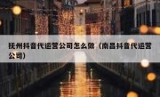 抚州抖音代运营公司怎么做（南昌抖音代运营公司）