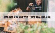 京东销售火爆解决方法（京东商品促销火爆）