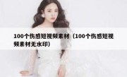 100个伤感短视频素材（100个伤感短视频素材无水印）